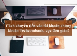 Cách chuyển tiền vào tài khoản chứng khoán Techcombank – TCBS